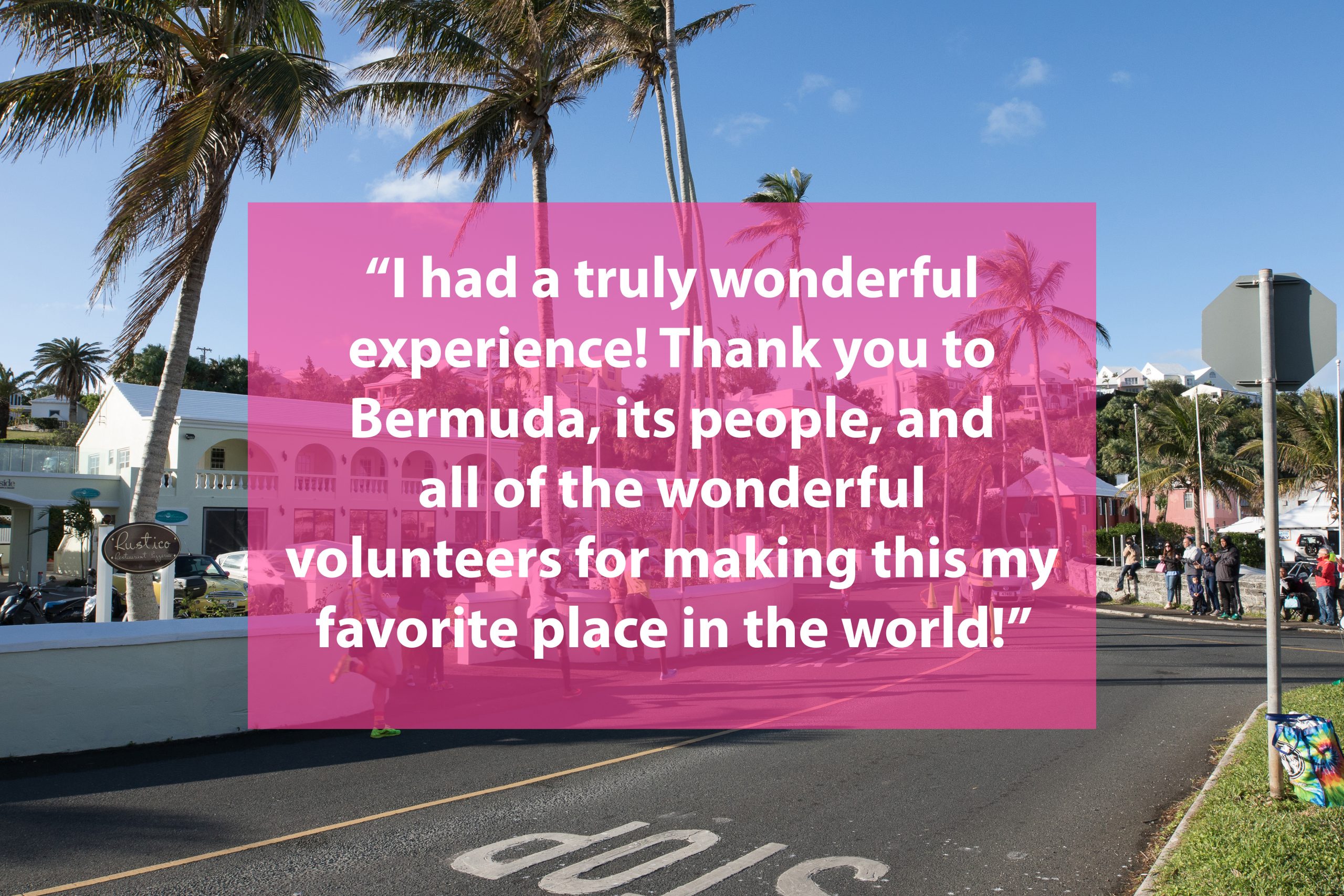 A runner testimony saying "I had a truly wonderful experience! Thank you to Bermuda, its people, and all of the wonderful volunteers for making this my favorite place in the world."